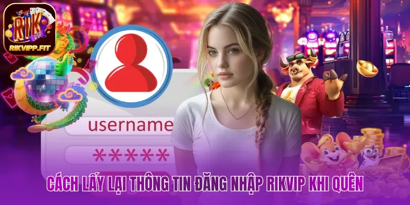 Cách lấy lại thông tin đăng nhập Rikvip khi quên 