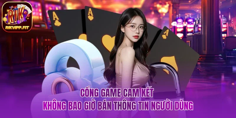Cổng game cam kết không bao giờ bán thông tin người dùng