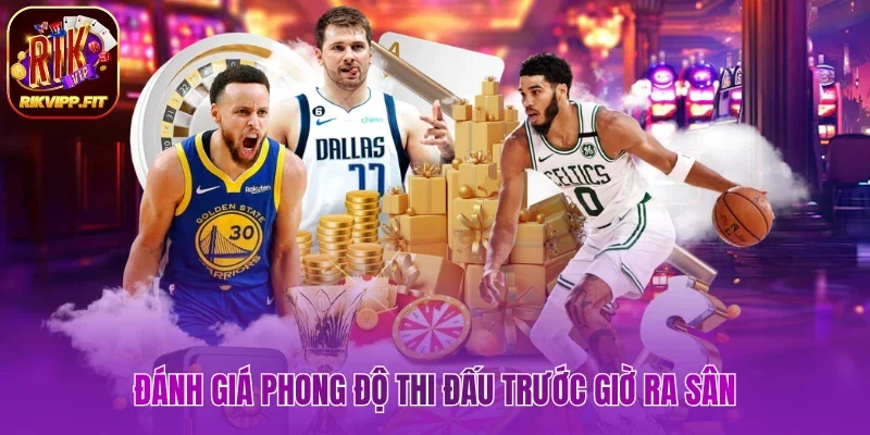 Đánh giá phong độ thi đấu trước giờ ra sân