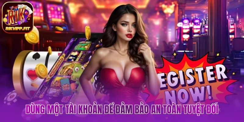 Dùng một tài khoản để đảm bảo an toàn tuyệt đối