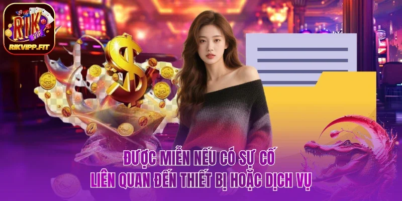 Được miễn nếu có sự cố liên quan đến thiết bị hoặc dịch vụ
