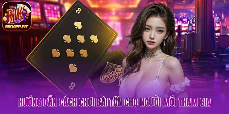 Hướng dẫn cách chơi bài tấn cho người mới tham gia