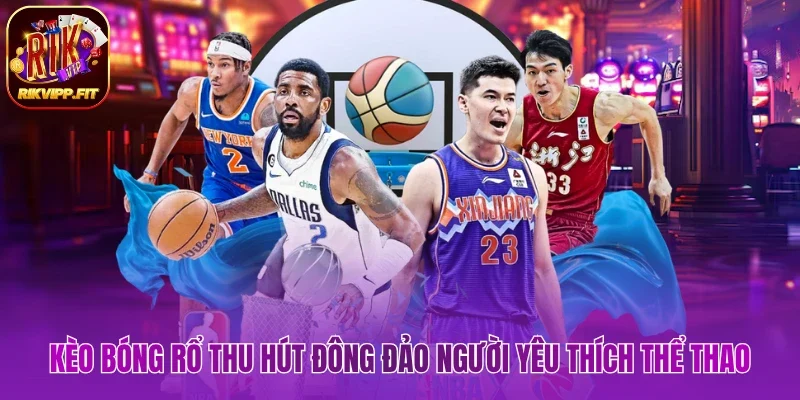 Kèo bóng rổ thu hút đông đảo người yêu thích thể thao 