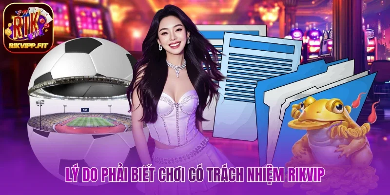 Lý do phải biết chơi có trách nhiệm Rikvip