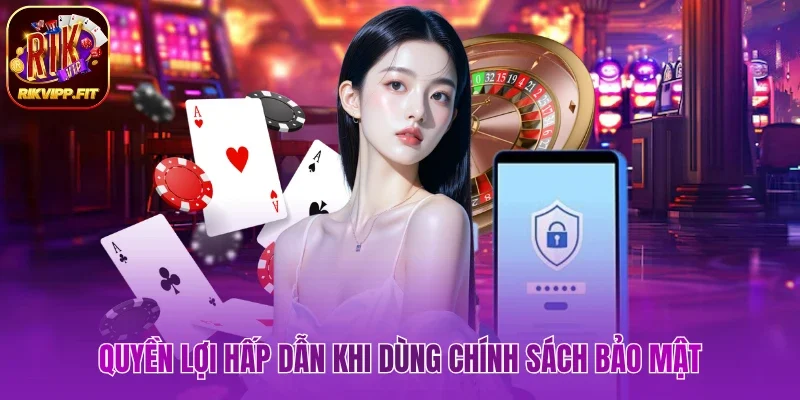 Quyền lợi hấp dẫn khi dùng chính sách bảo mật