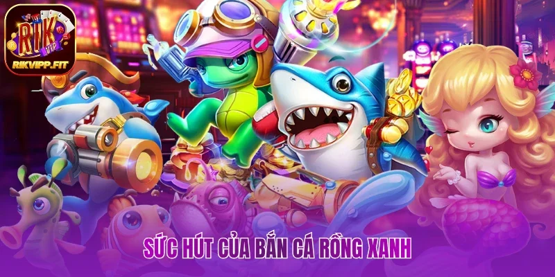 Sức hút của bắn cá Rồng Xanh 