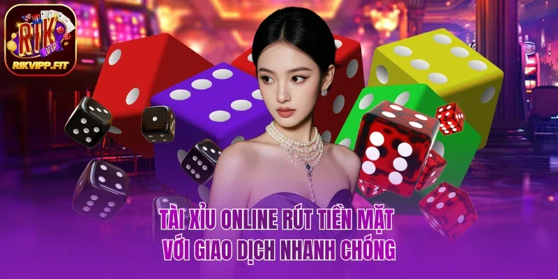 Tài xỉu online rút tiền mặt với giao dịch nhanh chóng