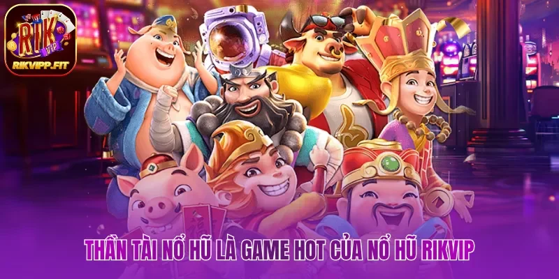 Thần tài nổ hũ là game hot của nổ hũ Rikvip
