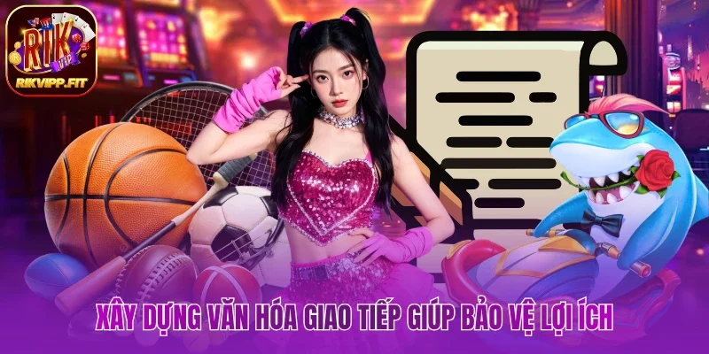 Xây dựng văn hóa giao tiếp giúp bảo vệ lợi ích
